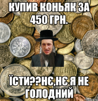 Купив коньяк за 450 грн. їсти??нє,нє я не голодний