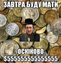 завтра буду мати оскіково $555555555555555