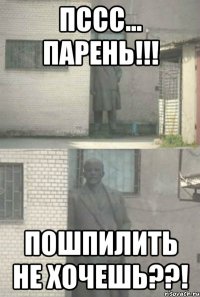 пссс... парень!!! пошпилить не хочешь??!