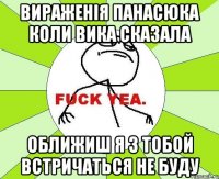 Вираженiя Панасюка коли Вика сказала Оближиш я з тобой встричаться не буду