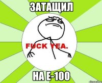 затащил на Е-100