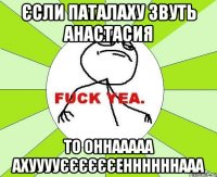 ЄСЛИ ПАТАЛАХУ ЗВУТЬ аНАСТАСИЯ тО ОННААААА аХУУУУЄЄЄЄЄЄЕННННННААА