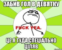 Забив гол в девятку Це я туда спеціально ціляв