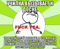 Училка вызывает к доске. Типа такой крутой выходишь и вспоминаешь когда забыл домашку сделать и пытаешься вспомнить с прошлого урока всё рассказал а тебе ставят 2 Было такое?