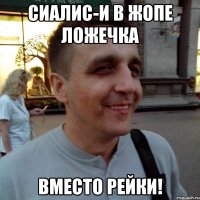 Сиалис-и в жопе ложечка вместо рейки!