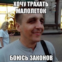 хочу трахать малолеток боюсь законов
