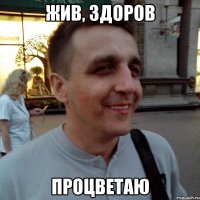 жив, здоров процветаю