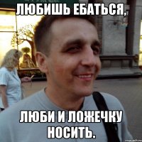 Любишь ебаться, люби и ложечку носить.
