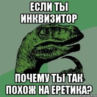 ЕСЛИ ТЫ ИНКВИЗИТОР ПОЧЕМУ ТЫ ТАК ПОХОЖ НА ЕРЕТИКА?