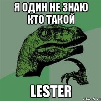 Я один Не знаю Кто такой Lester