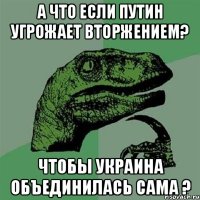 А что если Путин угрожает вторжением? Чтобы Украина объединилась сама ?