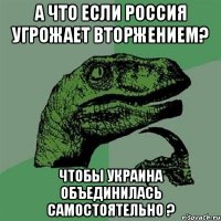 А что если Россия угрожает вторжением? Чтобы Украина объединилась самостоятельно ?