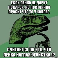 Если Ленка не дарит подарок, но постоянно просит что то у коллег. Считается ли это, что Ленка наглая эгоистка !?