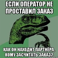 Если оператор не проставил заказ как он находит партнёра, кому засчитать заказ?