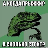 А когда прыжки? А сколько стоит?