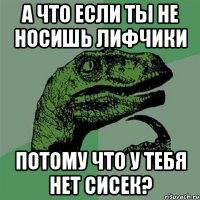 а что если ты не носишь лифчики потому что у тебя нет сисек?