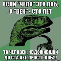 если "чело" это лоб, а "век" - сто лет то человек, не доживший до ста лет, просто лоб?!