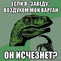 Если я "заведу" воздухом мой варган он исчезнет?