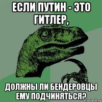 Если Путин - это Гитлер, должны ли бендеровцы ему подчиняться?