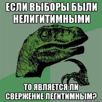 Если выборы были нелигитимными То является ли свержение легитимным?