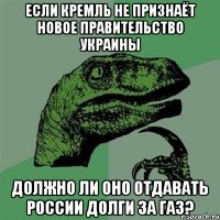 ЕСЛИ КРЕМЛЬ НЕ ПРИЗНАЁТ НОВОЕ ПРАВИТЕЛЬСТВО УКРАИНЫ ДОЛЖНО ЛИ ОНО ОТДАВАТЬ РОССИИ ДОЛГИ ЗА ГАЗ?