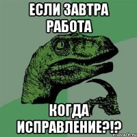 Если завтра работа когда исправление?!?