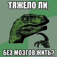 Тяжело ли, без мозгов жить?