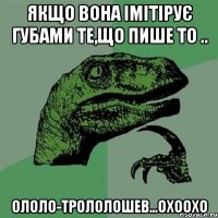 якщо вона імітірує губами те,що пише то .. ололо-трололошев...охоохо