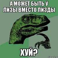 А может быть у лизы вместо пизды ХУЙ?