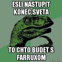 Esli nastupit konec sveta To chto budet s Farruxom