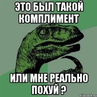 это был такой комплимент или мне реально похуй ?