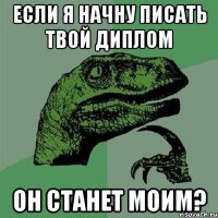 Если я начну писать твой диплом Он станет моим?