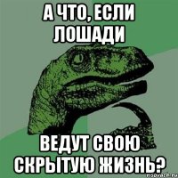 а что, если лошади ведут свою скрытую жизнь?