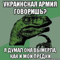 украинская армия говоришь? я думал она вымерла, как и мои предки