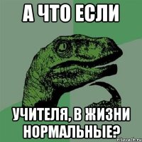 А ЧТО ЕСЛИ УЧИТЕЛЯ, В ЖИЗНИ НОРМАЛЬНЫЕ?