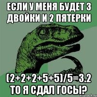 Если у меня будет 3 двойки и 2 пятерки (2+2+2+5+5)/5=3.2 то я сдал ГОСы?