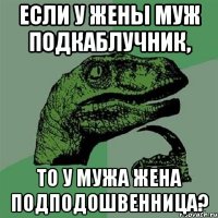 если у жены муж подкаблучник, то у мужа жена подподошвенница?