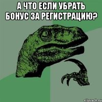 а что если убрать бонус за регистрацию? 