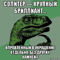 Солитер — крупный бриллиант... вправленный в украшение отдельно, без других камней?