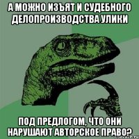 А можно изъят и судебного делопроизводства улики под предлогом, что они нарушают авторское право?