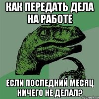 Как передать дела на работе Если последний месяц ничего не делал?