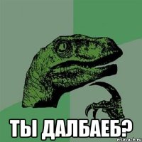  ты далбаеб?