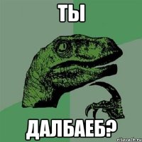 ты далбаеб?