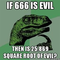 If 666 is evil then is 25.869 square root of evil?