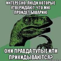 интересно, люди которые утверждают, что МЮ пройдёт Баварию они правда тупые или прикидываются?