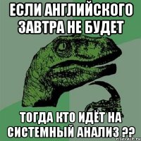 Если английского завтра не будет Тогда кто идёт на системный анализ ??