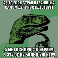 А что если стран и границ на самом деле не существует а мы все просто играем в эту одну большую игру