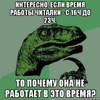 Интересно, если время работы читалки - с 16ч до 23ч, то почему она не работает в это время?