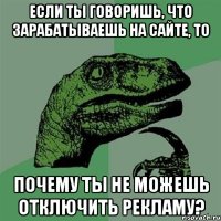 если ты говоришь, что зарабатываешь на сайте, то почему ты не можешь отключить рекламу?