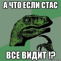 а что если Стас ВСЕ ВИДИТ !?